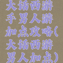 大话西游手男人游加点攻略(大话西游男人加点)