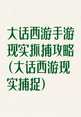 大话西游手游现实抓捕攻略(大话西游现实捕捉)