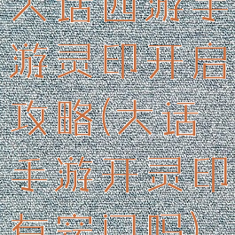 大话西游手游灵印开启攻略(大话手游开灵印有窍门吗)