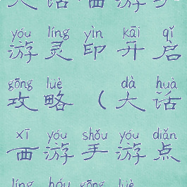 大话西游手游灵印开启攻略(大话西游手游点灵猴攻略)