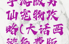 大话西游手游版男仙宠物攻略(大话西游免费版男仙攻略)