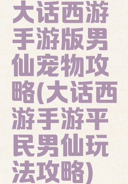 大话西游手游版男仙宠物攻略(大话西游手游平民男仙玩法攻略)