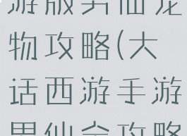 大话西游手游版男仙宠物攻略(大话西游手游男仙全攻略)