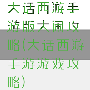 大话西游手游版大闹攻略(大话西游手游游戏攻略)