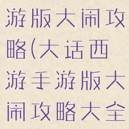 大话西游手游版大闹攻略(大话西游手游版大闹攻略大全)