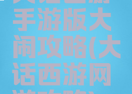 大话西游手游版大闹攻略(大话西游网游攻略)