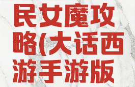 大话西游手游版平民女魔攻略(大话西游手游版平民女魔攻略视频)