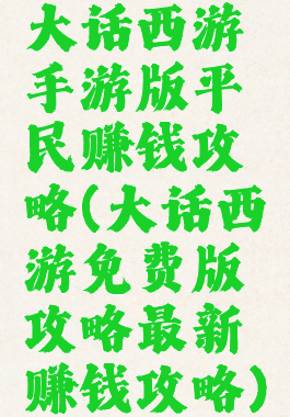 大话西游手游版平民赚钱攻略(大话西游免费版攻略最新赚钱攻略)