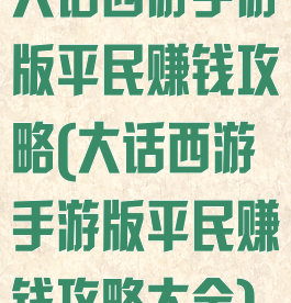 大话西游手游版平民赚钱攻略(大话西游手游版平民赚钱攻略大全)