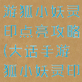 大话西游手游狐小妖灵印点亮攻略(大话手游狐小妖灵印点亮技巧)