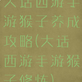 大话西游手游猴子养成攻略(大话西游手游猴子修炼)