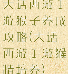 大话西游手游猴子养成攻略(大话西游手游猴精培养)