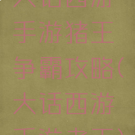 大话西游手游猪王争霸攻略(大话西游手游老王)