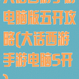大话西游手游电脑版五开攻略(大话西游手游电脑5开)
