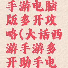大话西游手游电脑版多开攻略(大话西游手游多开助手电脑版)
