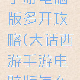 大话西游手游电脑版多开攻略(大话西游手游电脑版怎么多开)