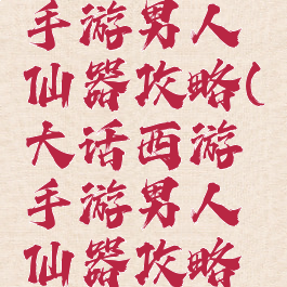 大话西游手游男人仙器攻略(大话西游手游男人仙器攻略大全)