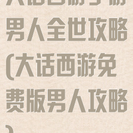 大话西游手游男人全世攻略(大话西游免费版男人攻略)