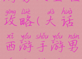 大话西游手游男人全世攻略(大话西游手游男人攻略男人怎么玩)