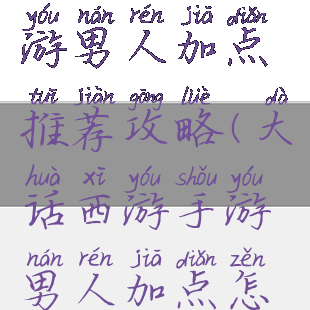 大话西游手游男人加点推荐攻略(大话西游手游男人加点怎么加)