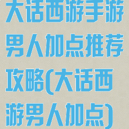 大话西游手游男人加点推荐攻略(大话西游男人加点)