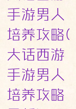 大话西游手游男人培养攻略(大话西游手游男人培养攻略最新)
