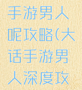 大话西游手游男人呢攻略(大话手游男人深度攻略)