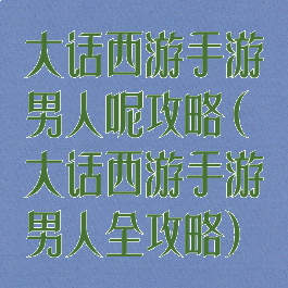 大话西游手游男人呢攻略(大话西游手游男人全攻略)