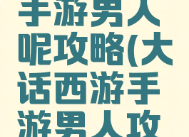 大话西游手游男人呢攻略(大话西游手游男人攻略2020)