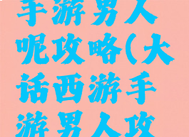 大话西游手游男人呢攻略(大话西游手游男人攻略心得)