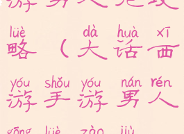 大话西游手游男人呢攻略(大话西游手游男人攻略造就最强输出)