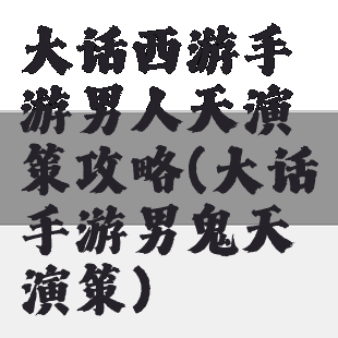 大话西游手游男人天演策攻略(大话手游男鬼天演策)