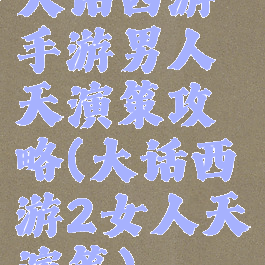 大话西游手游男人天演策攻略(大话西游2女人天演策)