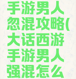 大话西游手游男人忽混攻略(大话西游手游男人强混怎么弄)