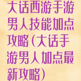 大话西游手游男人技能加点攻略(大话手游男人加点最新攻略)