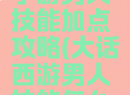 大话西游手游男人技能加点攻略(大话西游男人技能怎么用)