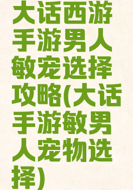 大话西游手游男人敏宠选择攻略(大话手游敏男人宠物选择)