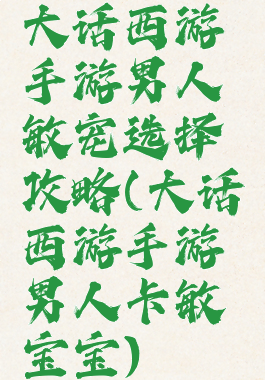 大话西游手游男人敏宠选择攻略(大话西游手游男人卡敏宝宝)