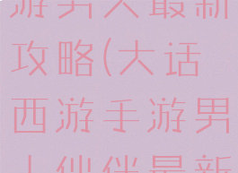 大话西游手游男人最新攻略(大话西游手游男人伙伴最新攻略2019)
