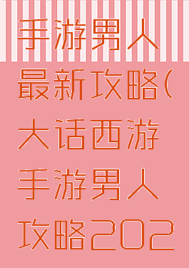 大话西游手游男人最新攻略(大话西游手游男人攻略2021)