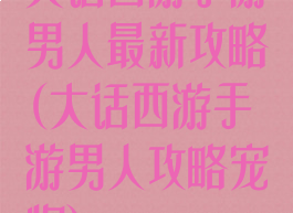 大话西游手游男人最新攻略(大话西游手游男人攻略宠物)