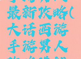 大话西游手游男人最新攻略(大话西游手游男人攻略造就最强输出)