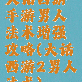大话西游手游男人法术增强攻略(大话西游2男人法术)
