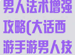 大话西游手游男人法术增强攻略(大话西游手游男人技能加点攻略)