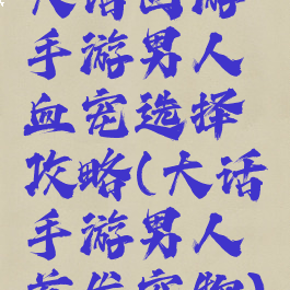 大话西游手游男人血宠选择攻略(大话手游男人首发宠物)