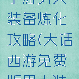 大话西游手游男人装备炼化攻略(大话西游免费版男人装备炼化)
