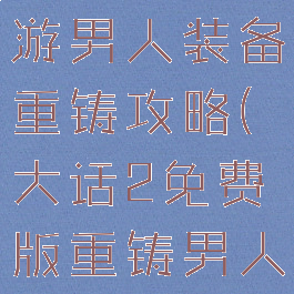 大话西游手游男人装备重铸攻略(大话2免费版重铸男人武器)
