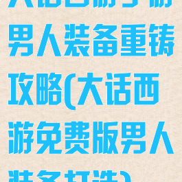 大话西游手游男人装备重铸攻略(大话西游免费版男人装备打造)
