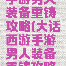 大话西游手游男人装备重铸攻略(大话西游手游男人装备重铸攻略大全)