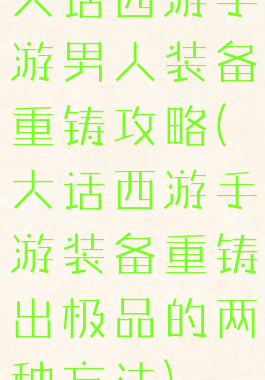 大话西游手游男人装备重铸攻略(大话西游手游装备重铸出极品的两种方法)